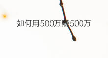 如何用500万赚500万 500万如何赚