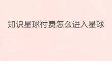 知识星球付费怎么进入星球 知识星球付费星球怎么推广