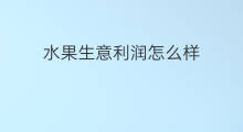 水果生意利润怎么样 做水果生意利润怎么样