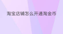 淘宝店铺怎么开通淘金币 淘宝怎么领淘金币