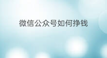 微信公众号如何挣钱 微信公众号怎么挣钱