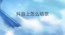 抖音上怎么唱歌 抖音上唱歌怎么剪辑