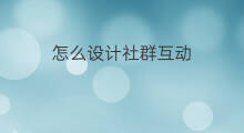 怎么设计社群互动 社群活跃怎么设计