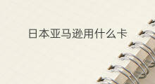 日本亚马逊用什么卡 日本亚马逊的礼品卡怎么用