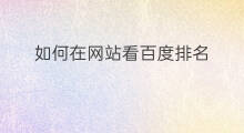 如何在网站看百度排名 百度如何排名网站