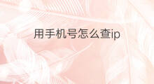 用手机号怎么查ip 通过ip查手机号怎么查