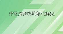 外链资源跳转怎么解决 外链跳转优化