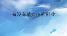 有没有精力少的副业 不耗精力的副业是什么