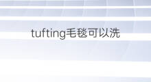 tufting毛毯可以洗吗 tufting的成品可以洗吗