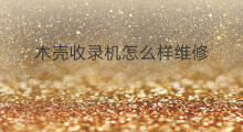 木壳收录机怎么样维修 收录机检查维修方法