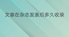 文章在杂志发表后多久收录 实用医学杂志收录哪些文章