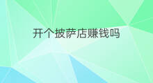 开个披萨店赚钱吗 在家做披萨外卖赚钱吗