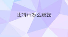 比特币怎么赚钱 比特币怎么投资