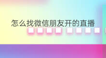 怎么找微信朋友开的直播 微信直播如何提醒微信朋友