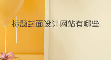 标题封面设计网站有哪些 如何设计网站标题