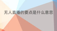 无人直播的要点是什么意思 无人直播的要点是什么技术