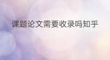 课题论文需要收录吗知乎 数学建模论文会收录吗知乎