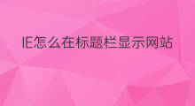 IE怎么在标题栏显示网站名称 怎么添加网站标题栏