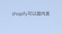 shopify可以国内发国外吗 国内可以做shopify吗
