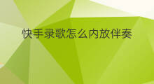 快手录歌怎么内放伴奏 快手唱歌如何内放伴奏下载