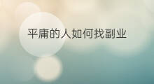 平庸的人如何找副业 怎么找平庸副业赚钱