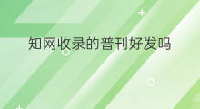 知网收录的普刊好发吗 龙源收录的期刊是普刊吗