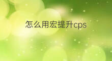 怎么用宏提升cps cps怎么提升