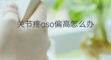 关节疼aso偏高怎么办 aso800太高关节会疼吗