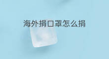 海外捐口罩怎么捐 抖音捐多少
