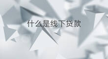 什么是线下贷款 什么叫线下贷款