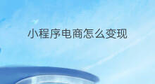 小程序电商怎么变现 小程序怎么变现
