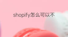 shopify怎么可以不扣月租 shopify月租怎么选