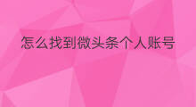 怎么找到微头条个人账号 微头条怎么找到作品