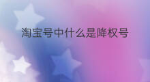 淘宝号中什么是降权号 淘宝号降权是永远降权吗