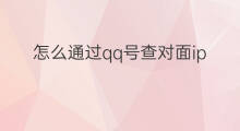 怎么通过qq号查对面ip 可以通过qq号查对方的ip