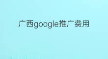 广西google推广费用 google怎么推广