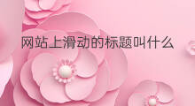 网站上滑动的标题叫什么 网站上标题的装饰叫什么