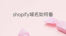 shopify域名如何备案 如何绑定shopify域名