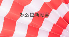 怎么拉新顾客 顾客拉新怎么赚钱
