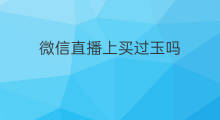 微信直播上买过玉吗 微信直播卖玉需要押金吗