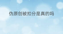 伪原创被扣分是真的吗 伪原创会被扣分吗