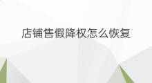 店铺售假降权怎么恢复 店铺售假降权吗