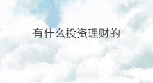 有什么投资理财的 理财投资有哪些