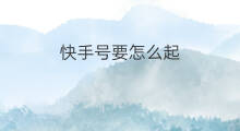 快手号要怎么起 号要怎么起