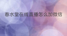 春水堂在线直播怎么加微信 微信直播怎么加微信