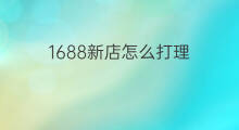 1688新店怎么打理 1688新店如何开通