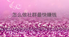 怎么做社群最快赚钱 社群怎么做有效