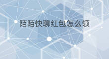 陌陌快聊红包怎么领 陌陌直播怎么抢红包快