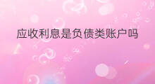 应收利息是负债类账户吗 应收利息账户是什么账户