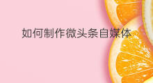 如何制作微头条自媒体 如何发表微头条自媒体